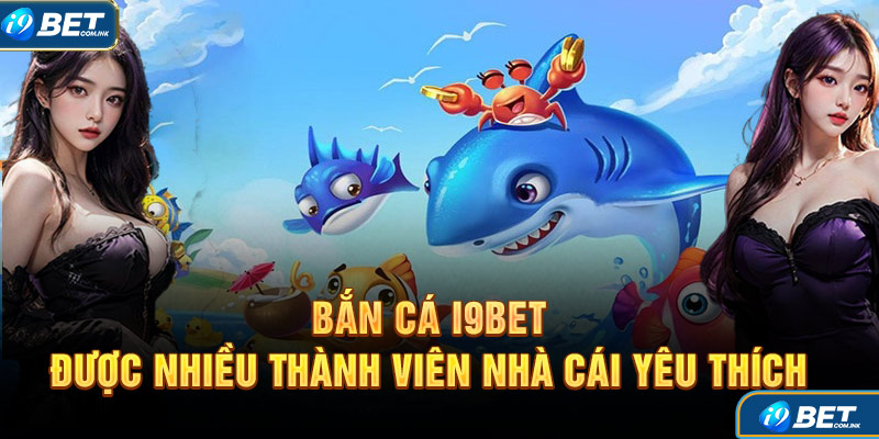 Bắn cá i9bet được nhiều thành viên nhà cái yêu thích và lựa chọn