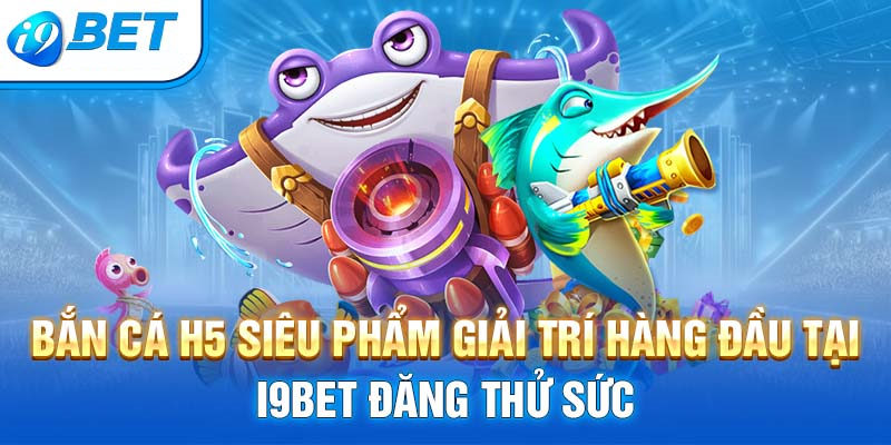 Hướng dẫn tham gia trải nghiệm săn cá đổi thưởng H5 tại I9bet