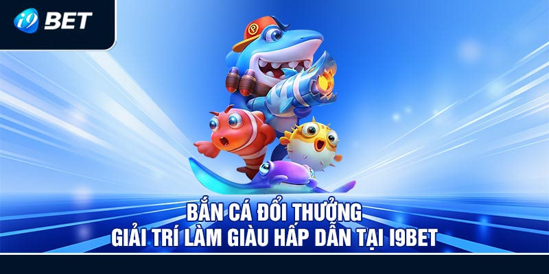 Game hấp dẫn có nhiều chế độ bắn cá đa dạng tại I9bet